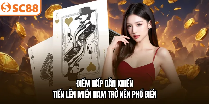 Điểm hấp dẫn khiến Tiến Lên Miền Nam trở nên phổ biến