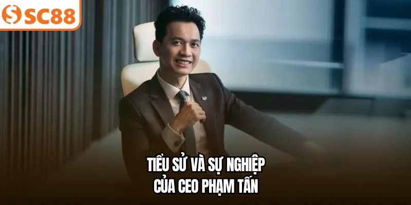 Tiểu sử và sự nghiệp của CEO Phạm Tấn